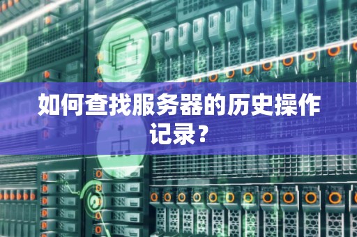 如何查找服务器的历史操作记录？