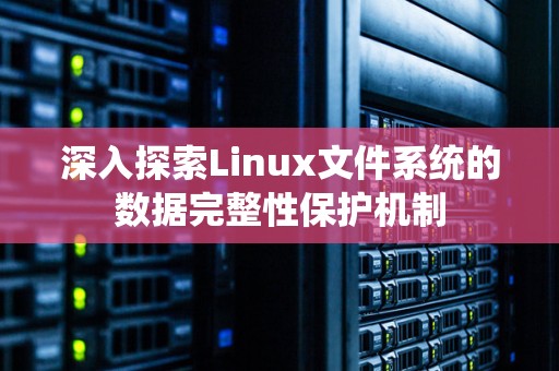 深入分析Linux文件系统的数据完整性保护机制 深入分析Linux文件系统的数据完整性保护机制
