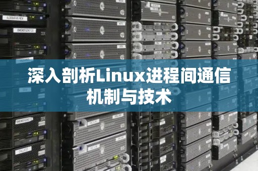 深入剖析Linux进程间通信机制与技术