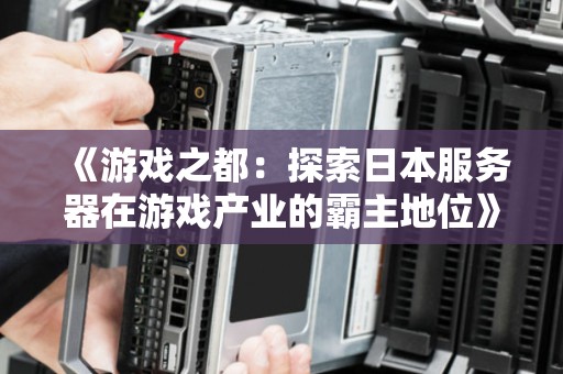 游戏之都：分析日本服务器在游戏产业的霸主地位
