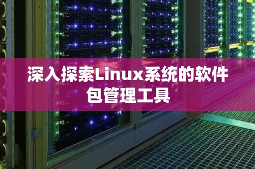深入分析Linux系统的软件包管理工具 深入分析Linux系统的软件包管理工具