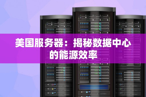 美国服务器：揭秘数据中心的能源效率