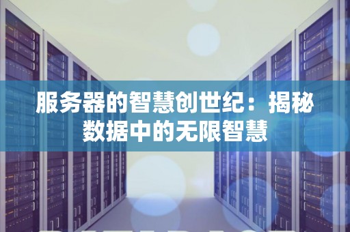 服务器的智慧创世纪:揭秘数据中的无限智慧 服务器的智慧创世纪:揭秘数据中的无限智慧