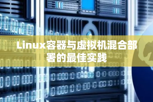 Linux容器与虚拟机混合部署的好的经验 Linux容器与虚拟机混合部署的好的经验