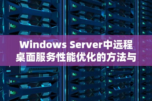 Windows Server中远程桌面服务性能优化的方法与经验 Windows Server中远程桌面服务性能优化的方法与经验