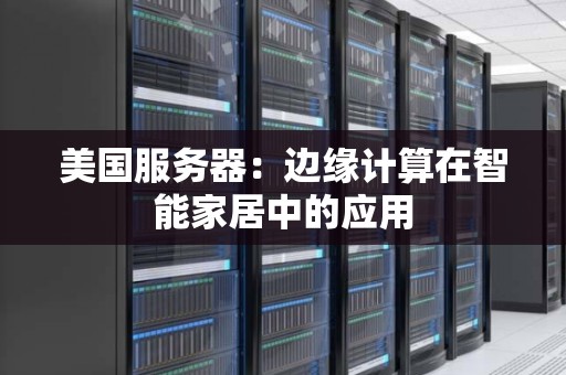 美国服务器：边缘计算在智能家居中的应用