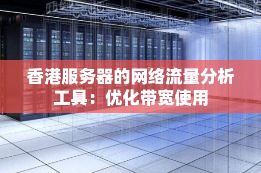 香港服务器的网络流量分析工具:优化带宽使用 香港服务器的网络流量分析工具:优化带宽使用