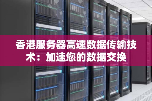 香港服务器高速数据传输技术：加速您的数据交换