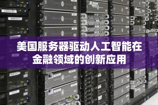 美国服务器驱动人工智能在金融领域的创新应用 美国服务器驱动人工智能在金融领域的创新应用