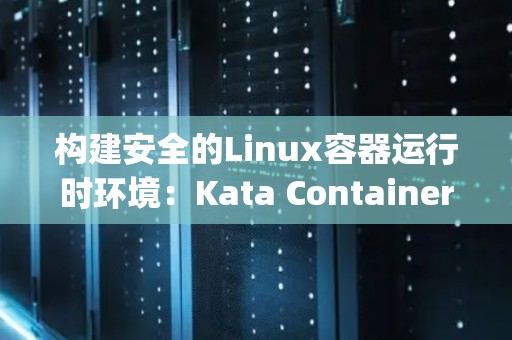 构建安全的Linux容器运行时环境:Kata Containers与gVisor对比 构建安全的Linux容器运行时环境:Kata Containers与gVisor对比