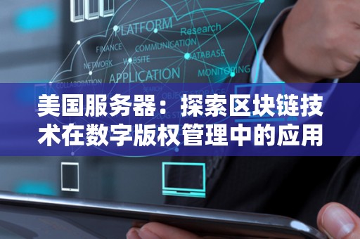 美国服务器:分析区块链技术在数字版权管理中的应用 美国服务器:分析区块链技术在数字版权管理中的应用