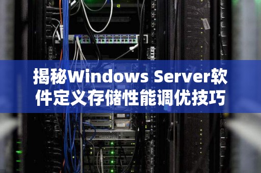 揭秘Windows Server软件定义存储性能调优技巧