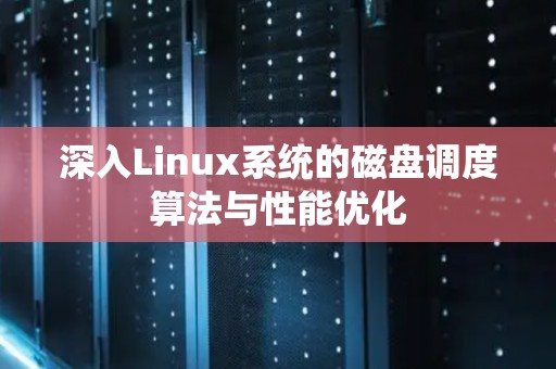 深入Linux系统的磁盘调度算法与性能优化 深入Linux系统的磁盘调度算法与性能优化