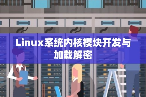 Linux系统内核模块开发与加载解密 Linux系统内核模块开发与加载解密