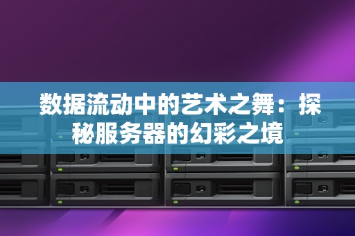 数据流动中的艺术之舞:探秘服务器的幻彩之境 数据流动中的艺术之舞:探秘服务器的幻彩之境