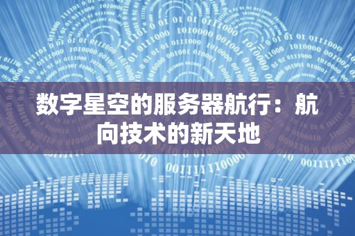 数字星空的服务器航行:航向技术的新天地 数字星空的服务器航行:航向技术的新天地