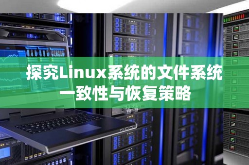 分析Linux系统的文件系统一致性与恢复策略 分析Linux系统的文件系统一致性与恢复策略