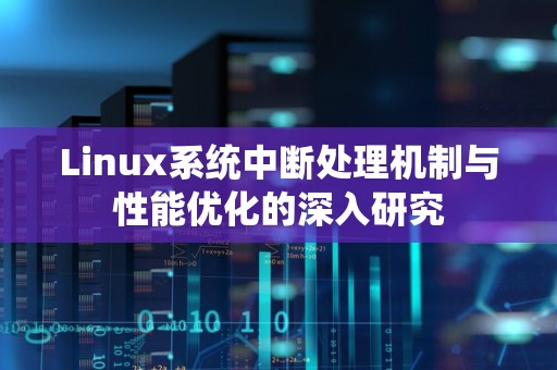 Linux系统中断处理机制与性能优化的深入研究 Linux系统中断处理机制与性能优化的深入研究