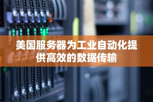 美国服务器为工业自动化提供高效的数据传输