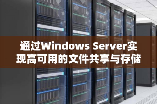 通过Windows Server实现高可用的文件共享与存储