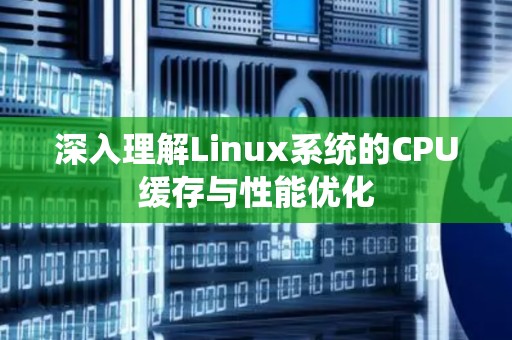 深入理解Linux系统的CPU缓存与性能优化 深入理解Linux系统的CPU缓存与性能优化