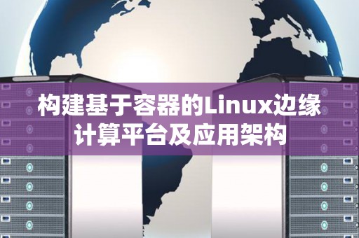 构建基于容器的Linux边缘计算平台及应用架构