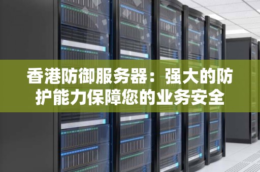 香港防御服务器：强大的防护能力保障您的业务安全