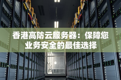 香港高防云服务器:保障您业务安全的好的选择 香港高防云服务器:保障您业务安全的好的选择