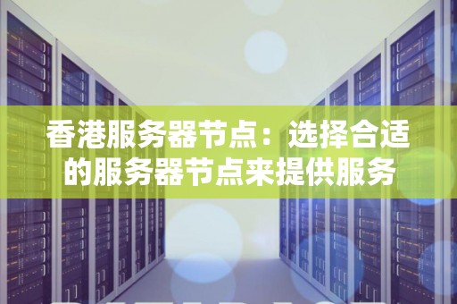 香港服务器节点:选择合适的服务器节点来提供服务 香港服务器节点:选择合适的服务器节点来提供服务