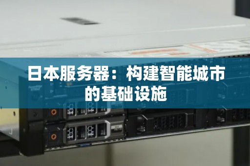 日本服务器:构建智能城市的基础设施 日本服务器:构建智能城市的基础设施