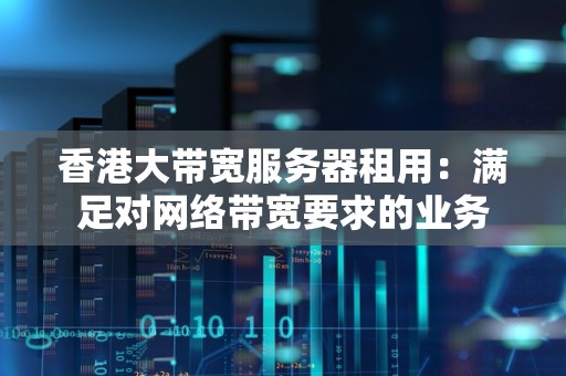 香港大带宽服务器租用:满足对网络带宽要求的业务 香港大带宽服务器租用:满足对网络带宽要求的业务