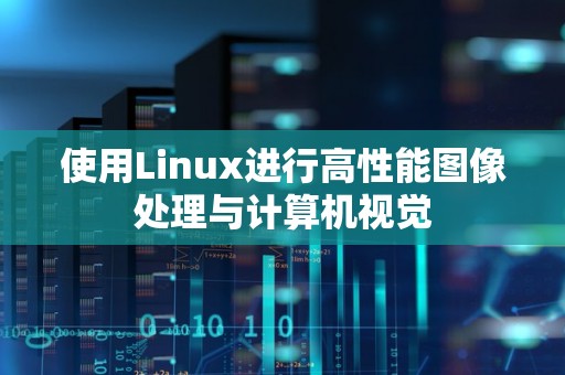 使用Linux进行高性能图像处理与计算机视觉 使用Linux进行高性能图像处理与计算机视觉