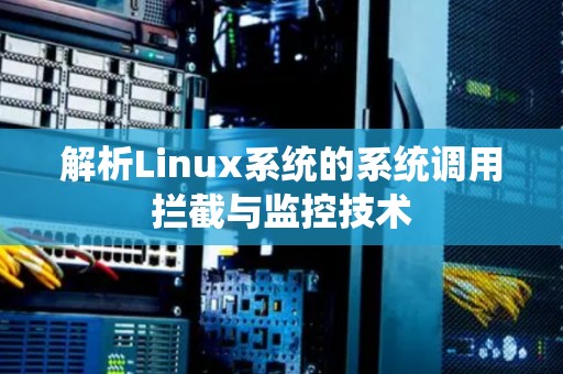 解析Linux系统的系统调用拦截与监控技术 解析Linux系统的系统调用拦截与监控技术