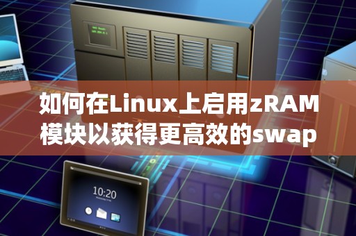 如何在Linux上启用zRAM模块以获得更高效的swap