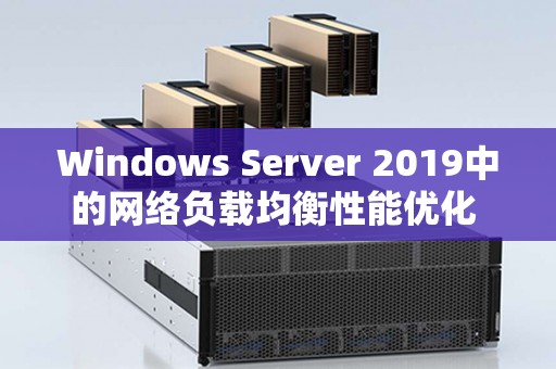 Windows Server 2019中的网络负载均衡性能优化 