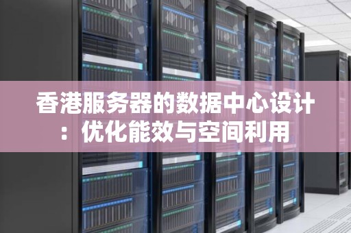 香港服务器的数据中心设计:优化能效与空间利用 香港服务器的数据中心设计:优化能效与空间利用