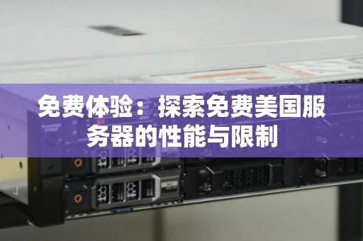 免费体验:分析免费美国服务器的性能与限制 免费体验:分析免费美国服务器的性能与限制