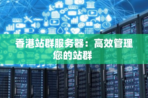 香港站群服务器:高效管理您的站群 香港站群服务器:高效管理您的站群