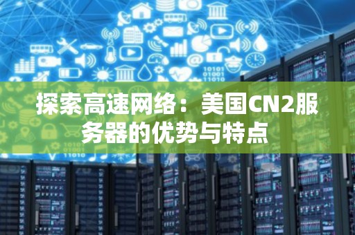 分析高速网络：美国CN2服务器的优势与特点 