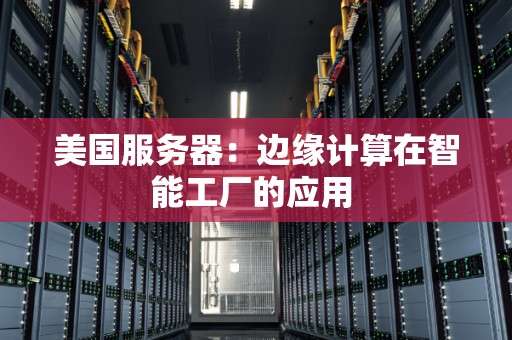 美国服务器:边缘计算在智能工厂的应用 美国服务器:边缘计算在智能工厂的应用