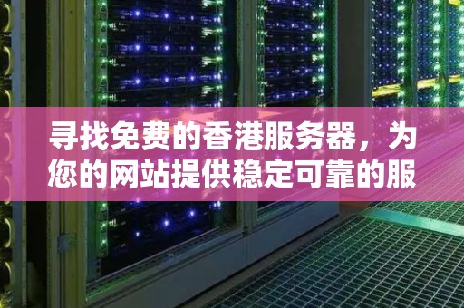 寻找免费的香港服务器,为您的网站提供稳定可靠的服务 寻找免费的香港服务器,为您的网站提供稳定可靠的服务