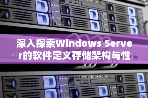 深入分析Windows Server的软件定义存储架构与性能优化策略 深入分析Windows Server的软件定义存储架构与性能优化策略