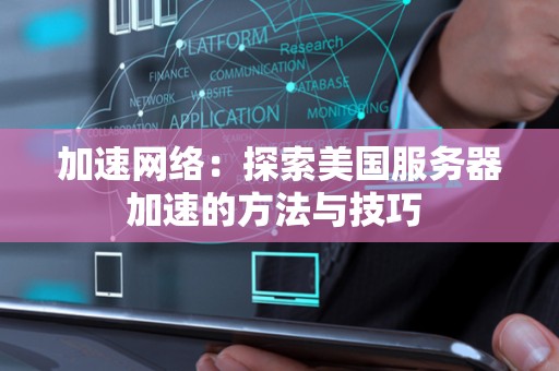 加速网络:分析美国服务器加速的方法与技巧 加速网络:分析美国服务器加速的方法与技巧