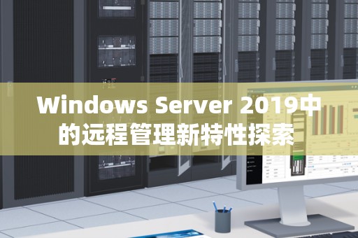 Windows Server 2019中的远程管理新特性分析 