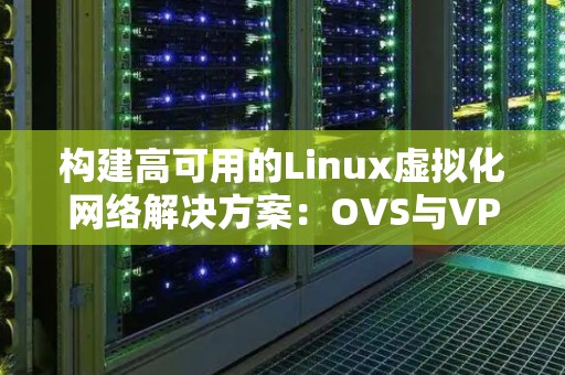 构建高可用的Linux虚拟化网络解决方案:OVS与VPP对比 构建高可用的Linux虚拟化网络解决方案:OVS与VPP对比
