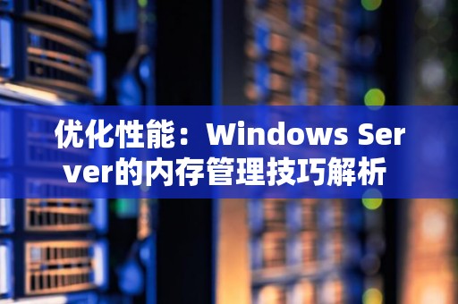 优化性能：Windows Server的内存管理技巧解析 