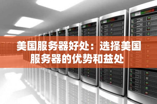 美国服务器好处:选择美国服务器的优势和益处 美国服务器好处:选择美国服务器的优势和益处