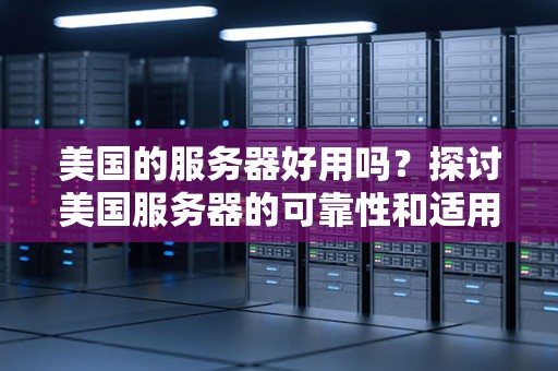 美国的服务器好用吗？分析美国服务器的可靠性和适用性 