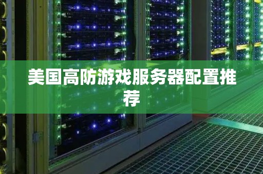 美国高防游戏服务器配置推荐 美国高防游戏服务器配置推荐