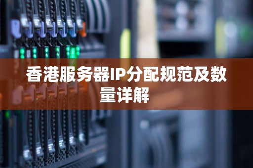 香港服务器IP分配规范及数量详解 香港服务器IP分配规范及数量详解